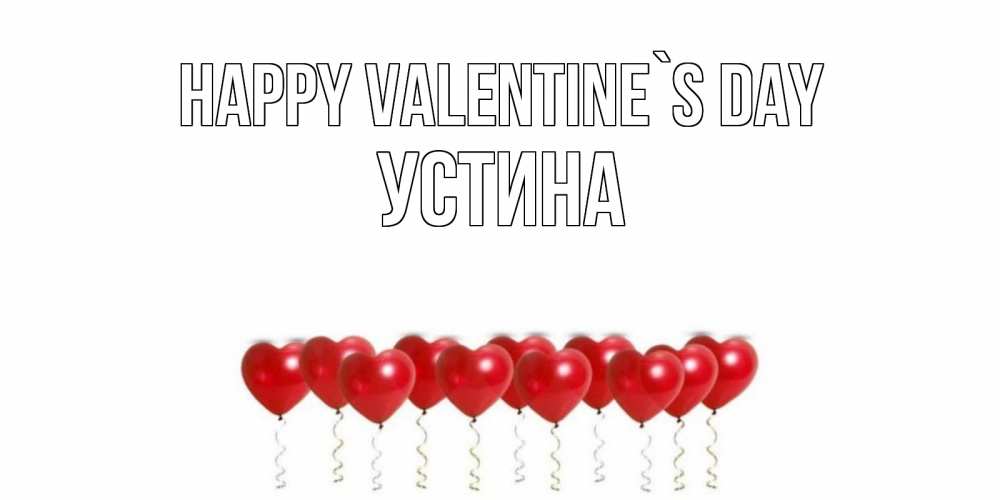 Greetings card с именем, Устина Happy Valentine`s Day Поздравляю с днем всех влюбленных тебя моя родная Greetings with text for free download 